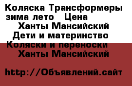 Коляска Трансформеры зима-лето › Цена ­ 4 000 - Ханты-Мансийский Дети и материнство » Коляски и переноски   . Ханты-Мансийский